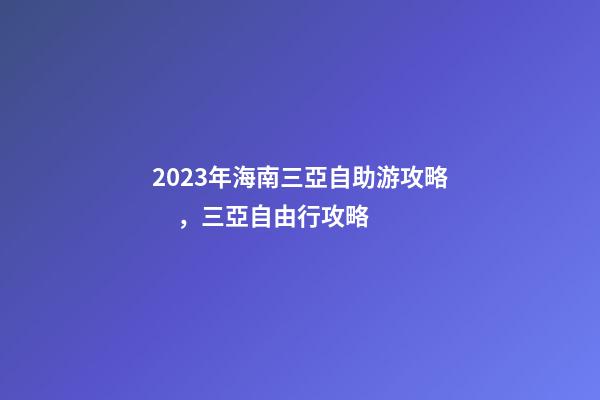 2023年海南三亞自助游攻略，三亞自由行攻略